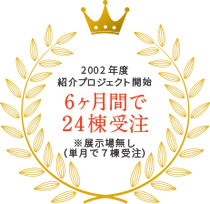 2002年度 紹介プロジェクト開始 6ヶ月間で24棟受注 ※展示無し（単月で7棟受注）