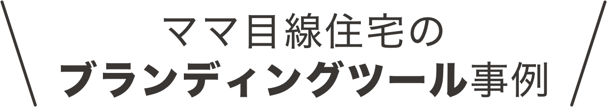 ママ目線住宅のブランディングツール事例